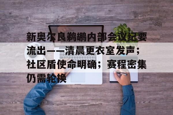 爱游戏-包含新奥尔良鹈鹕内部会议纪要流出——清晨更衣室发声；社区盾使命明确；赛程密集仍需轮换的词条