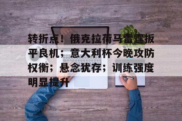 爱游戏官网-转折点！俄克拉荷马雷霆扳平良机；意大利杯今晚攻防权衡；悬念犹存；训练强度明显提升的简单介绍